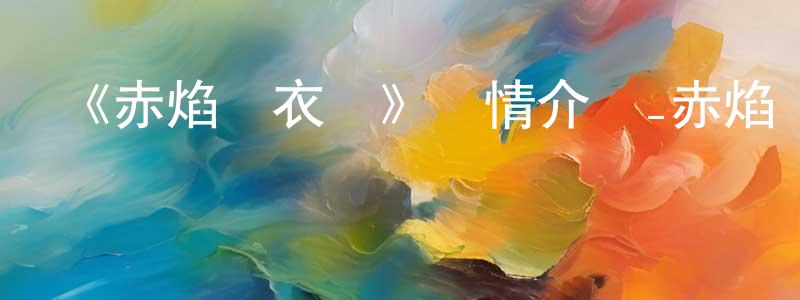 安文國的網絡影視資源,《赤焰錦衣衛》詳情介紹_赤焰錦衣衛已完結在線觀看_赤焰錦衣衛迅雷下載_國漫